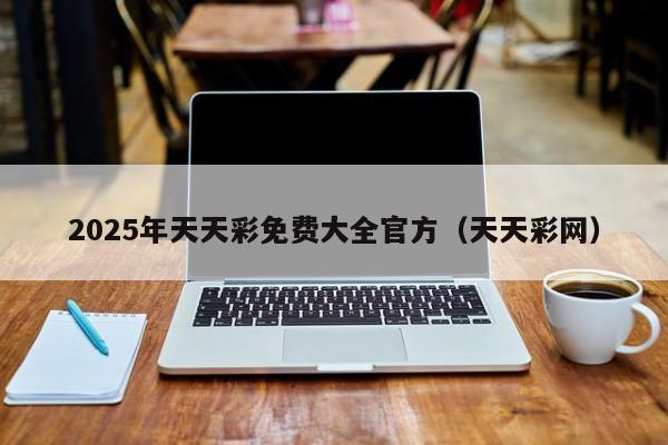 2025年天天彩免费大全官方（天天彩网）