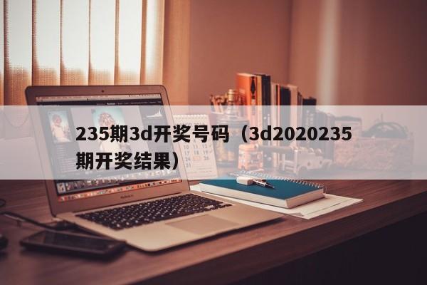 235期3d开奖号码（3d2020235期开奖结果）