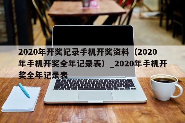 2020年开奖记录手机开奖资料(2020年手机开奖全年记录表)_2020年手机开奖全年记录表