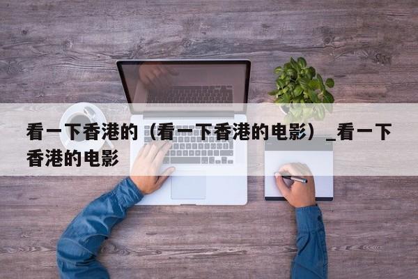 看一下香港的（看一下香港的电影）_看一下香港的电影
