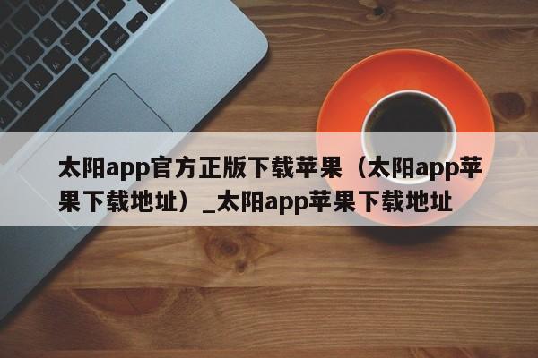 太阳app官方正版下载苹果（太阳app苹果下载地址）_太阳app苹果下载地址
