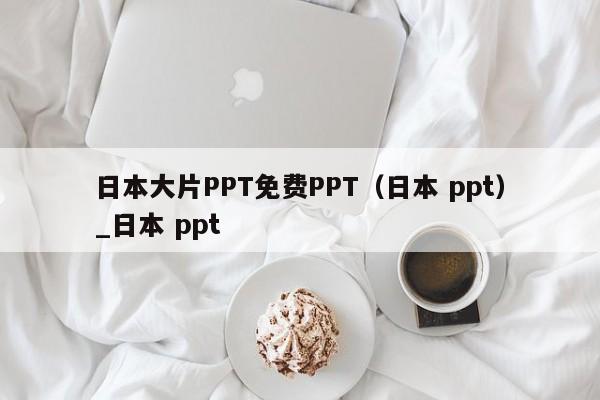 日本大片PPT免费PPT（日本 ppt）_日本 ppt