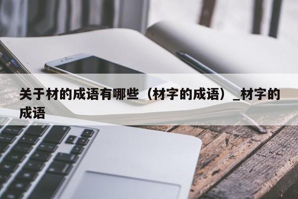 关于材的成语有哪些（材字的成语）_材字的成语