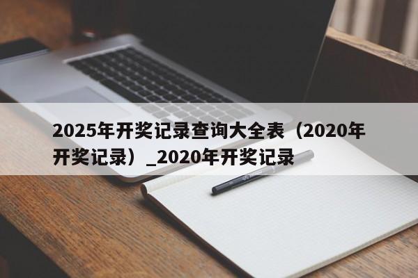 2025年开奖记录查询大全表（2020年开奖记录）_2020年开奖记录